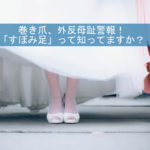 巻き爪、外反母趾警報！「すぼみ足」って知っていますか？